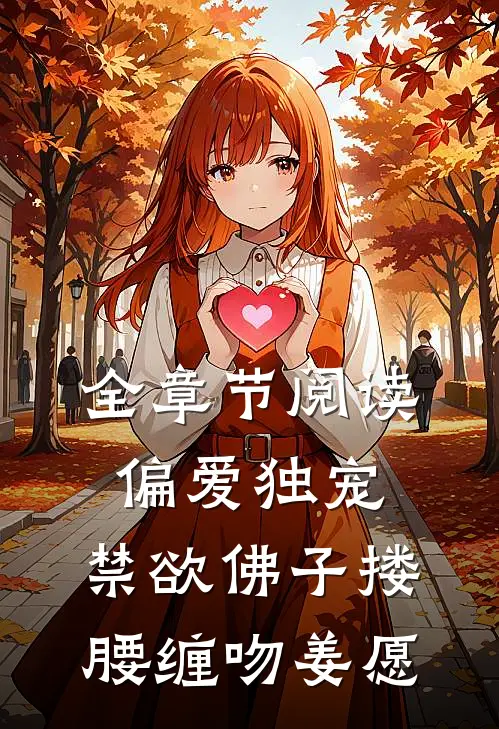 全章节阅读偏爱独宠,禁欲佛子搂腰缠吻姜愿