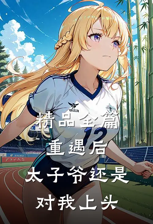 精品全篇重遇后，太子爷还是对我上头