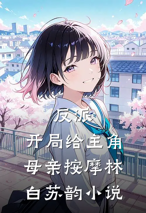 反派,开局给主角母亲按摩林白苏韵