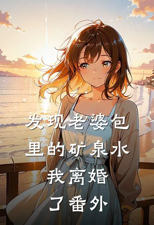 发现老婆包里的矿泉水,我离婚了番外免费阅读