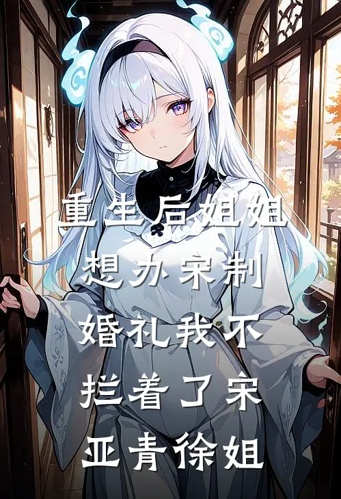 重生后姐姐想办宋制婚礼我不拦着了宋亚青徐姐