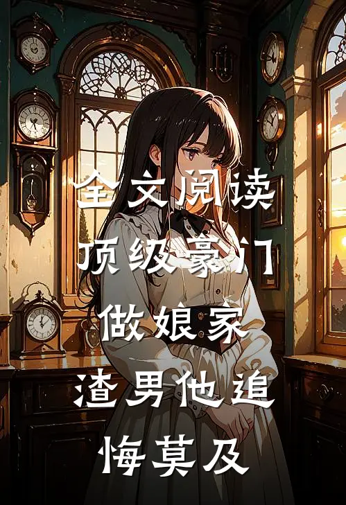 全文阅读顶级豪门做娘家,渣男他追悔莫及