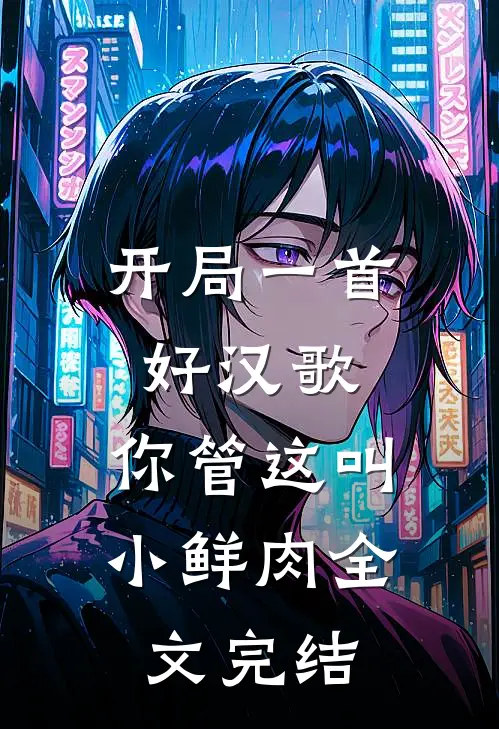 开局一首好汉歌,你管这叫小鲜肉全文完结免费阅读