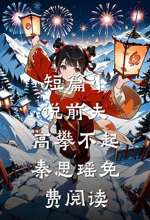 短篇小说前夫,高攀不起 秦思瑶免费阅读