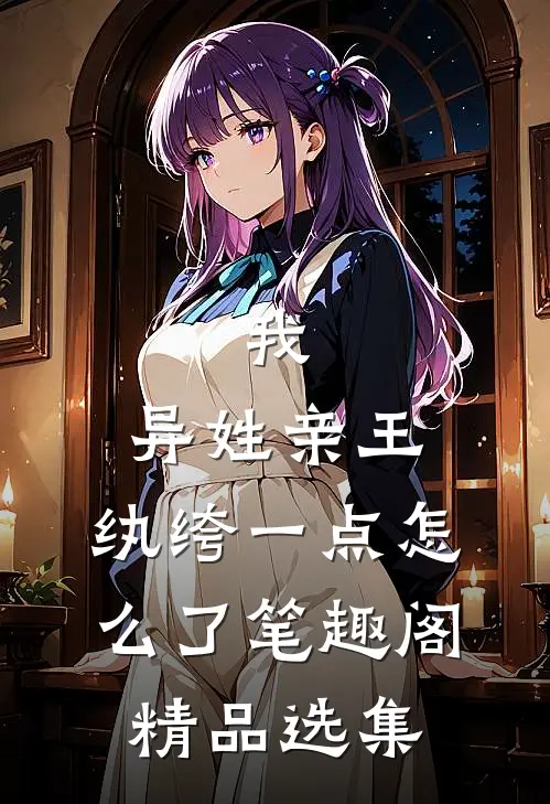 我,异姓亲王,纨绔一点怎么了笔趣阁精品选集