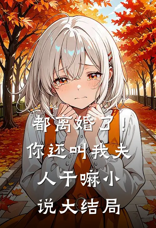 都离婚了!你还叫我夫人干嘛大结局免费阅读