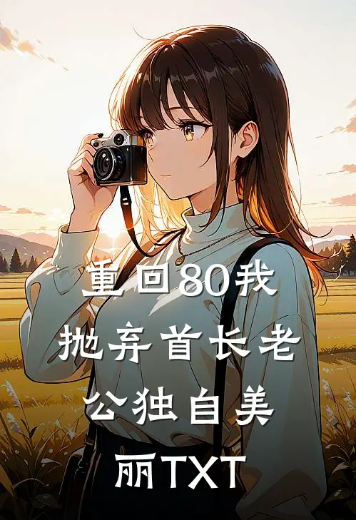 重回80我抛弃首长老公独自美丽TXT