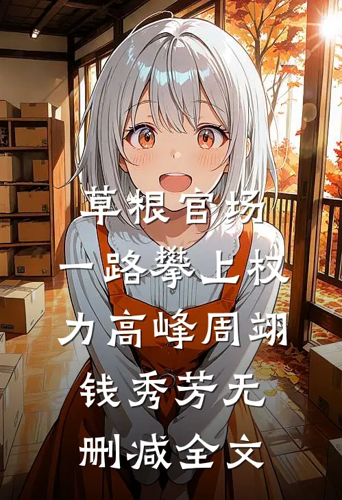 草根官场：一路攀上权力高峰周翊钱秀芳无删减全文