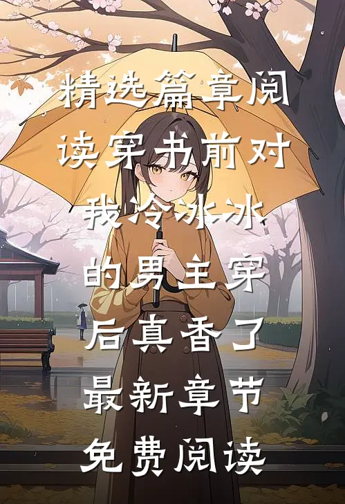 精选篇章阅读穿书前对我冷冰冰的男主穿后真香了最新章节免费阅读