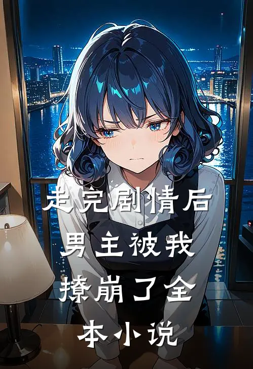 走完剧情后，男主被我撩崩了全本小说