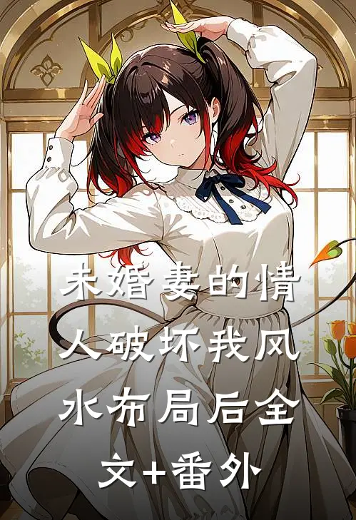 未婚妻的情人破坏我风水布局后全文+番外