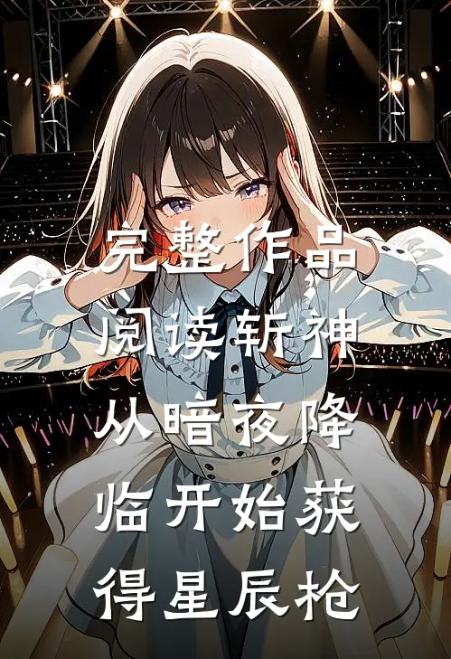 完整作品阅读斩神从暗夜降临开始获得星辰枪的