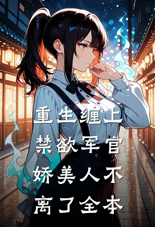 重生缠上禁欲军官,娇美人不离了全本