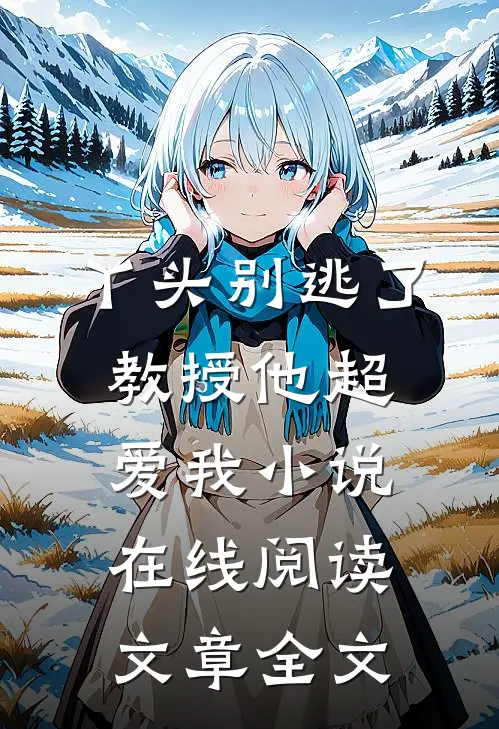 丫头别逃了教授他超爱我小说在线阅读文章全文