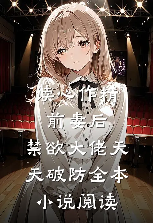 读心作精前妻后:禁欲大佬天天破防全本小说阅读