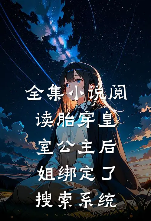 全集小说阅读胎穿皇室公主后，姐绑定了搜索系统