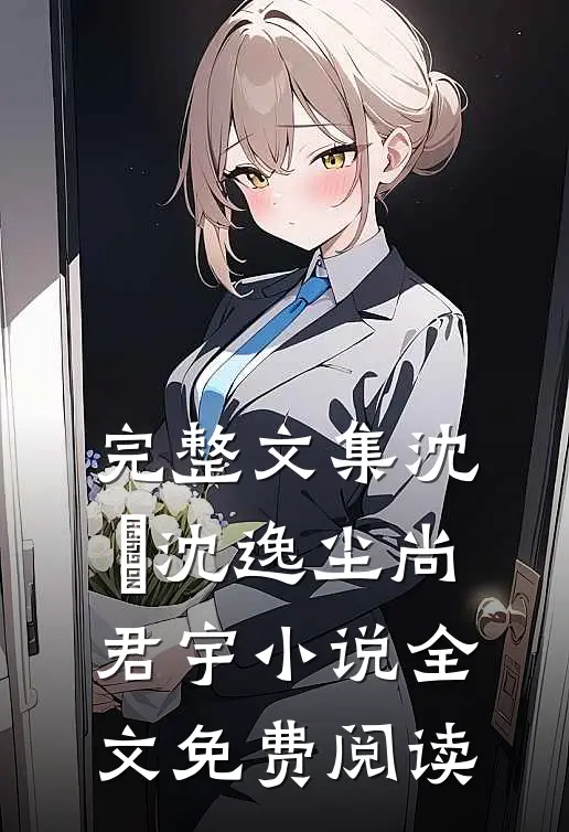 完整文集沈玥沈逸尘尚君宇小说全文免费阅读
