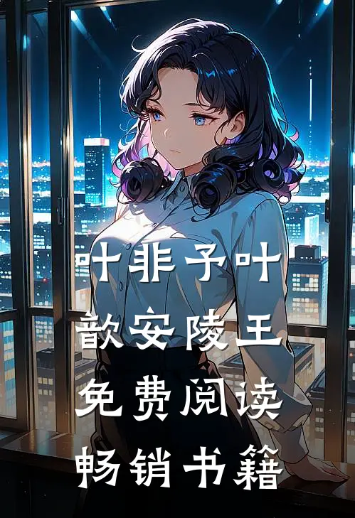 叶非予叶歆安陵王免费阅读畅销书籍