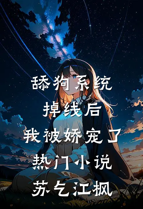 舔狗系统掉线后，我被娇宠了热门小说苏乞江枫