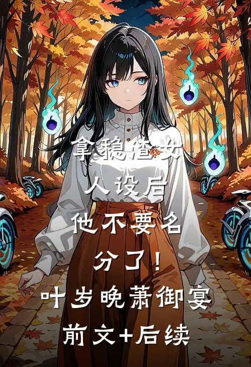 拿稳渣女人设后，他不要名分了！叶岁晚萧御宴前文+后续