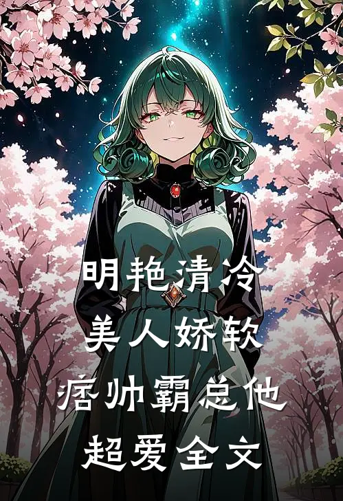 明艳清冷美人娇软,痞帅霸总他超爱全文在线阅读