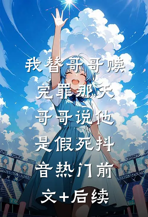 我替哥哥赎完罪那天，哥哥说他是假死抖音热门前文+后续