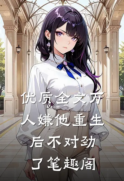 优质全文万人嫌他重生后不对劲了笔趣阁