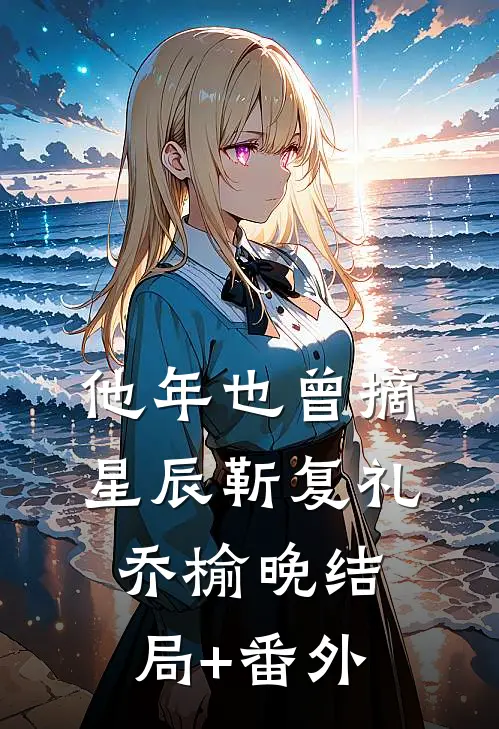 他年也曾摘星辰靳复礼乔榆晚结局+番外