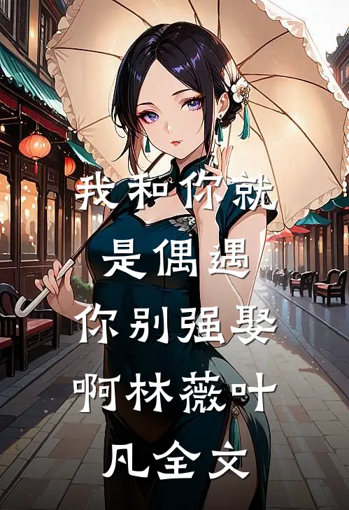 我和你就是偶遇,你别强娶啊林薇叶凡全文在线阅读