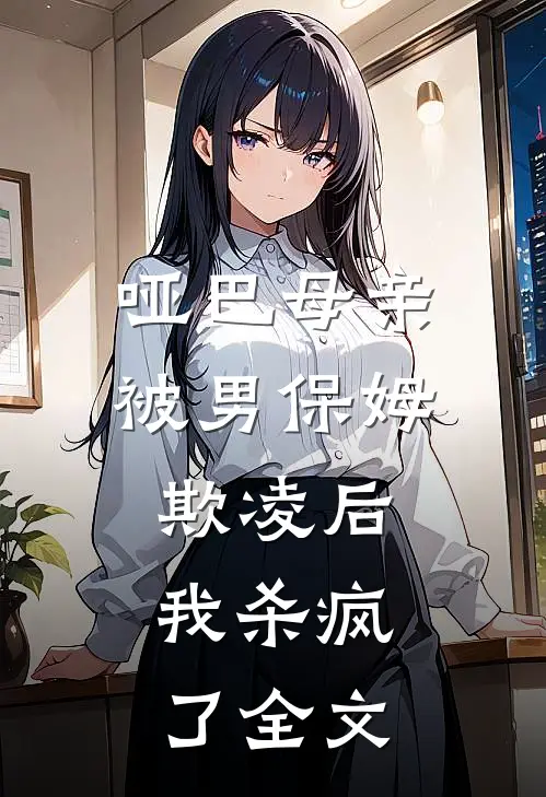 哑巴母亲被男保姆欺凌后,我杀疯了全文在线阅读
