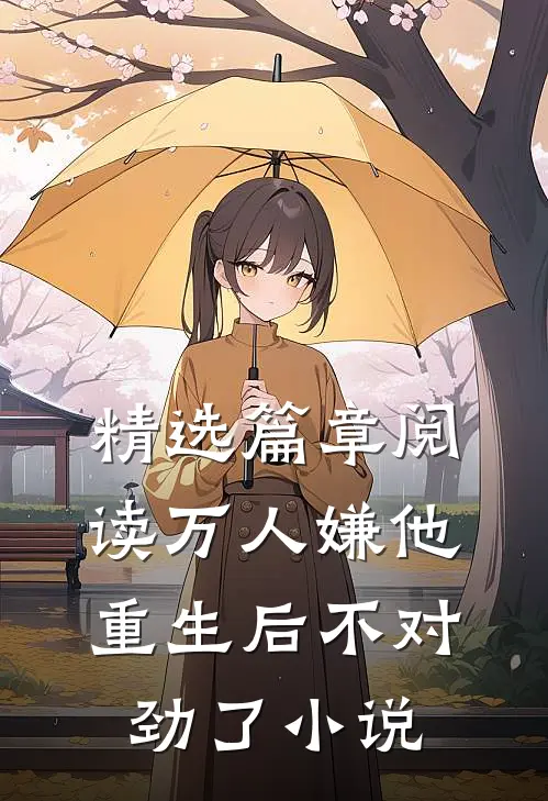 精选篇章阅读万人嫌他重生后不对劲了小说