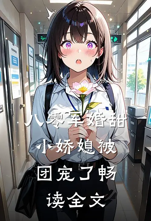 八零军婚甜，小娇媳被团宠了畅读全文
