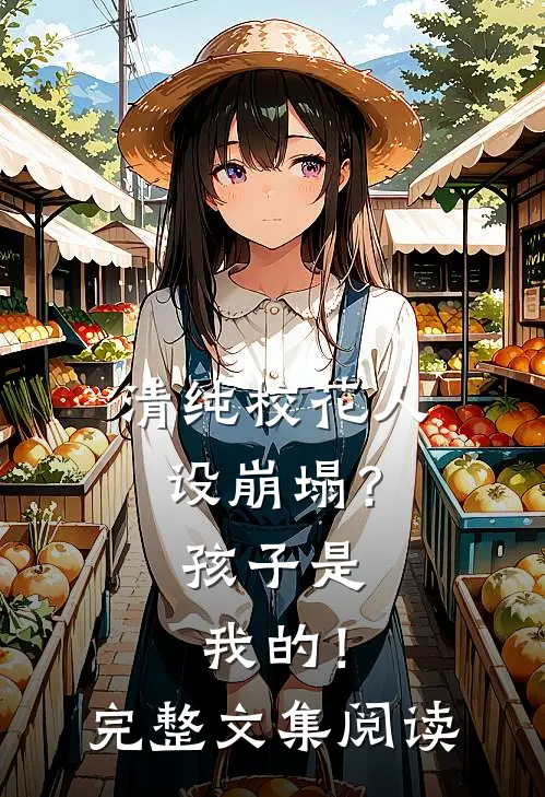 清纯校花人设崩塌?孩子是我的!完整文集阅读免费