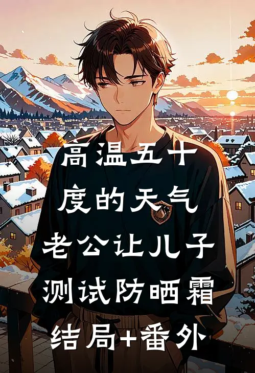 高温五十度的天气，老公让儿子测试防晒霜结局+番外