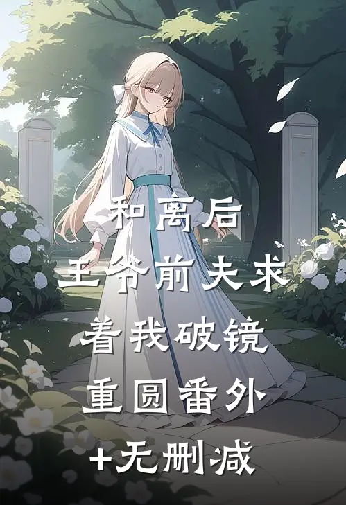 和离后，王爷前夫求着我破镜重圆番外+无删减