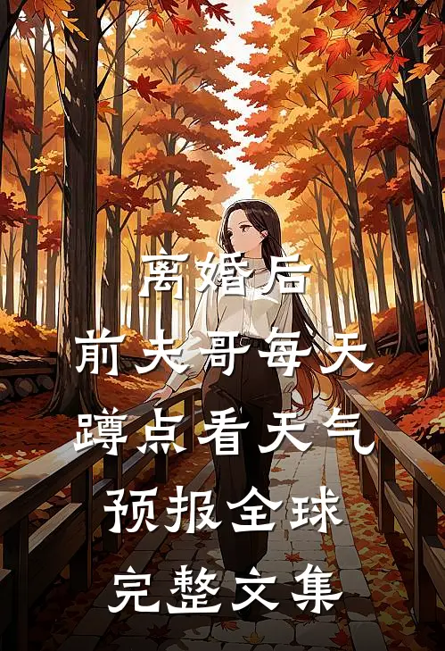 离婚后，前夫哥每天蹲点看天气预报全球完整文集