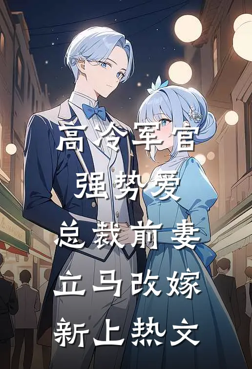 高冷军官强势爱,总裁前妻立马改嫁新上热文