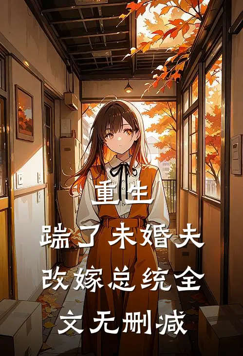 重生踹了未婚夫,改嫁总统全文无删减
