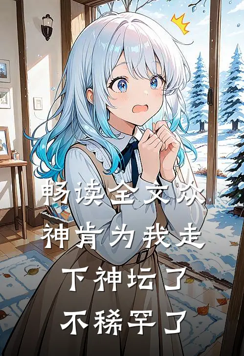 畅读全文众神肯为我走下神坛了,不稀罕了