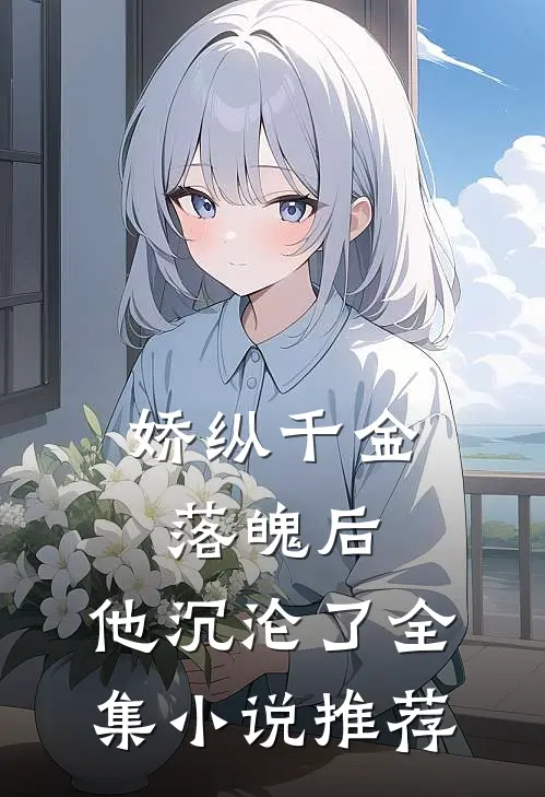 娇纵千金落魄后，他沉沦了全集小说推荐