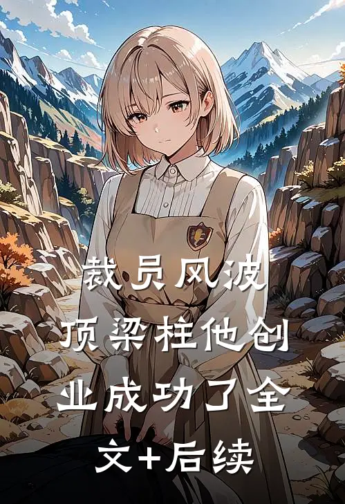 裁员风波：顶梁柱他创业成功了全文+后续