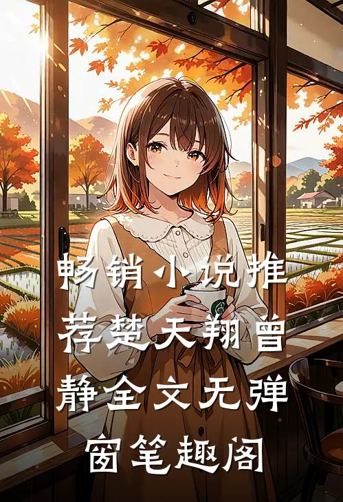 畅销小说推荐楚天翔曾静全文无弹窗笔趣阁