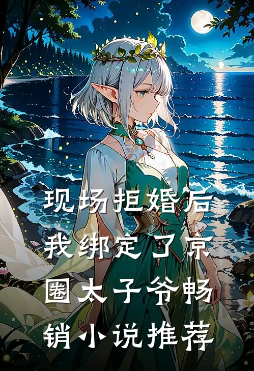 现场拒婚后，我绑定了京圈太子爷畅销小说推荐