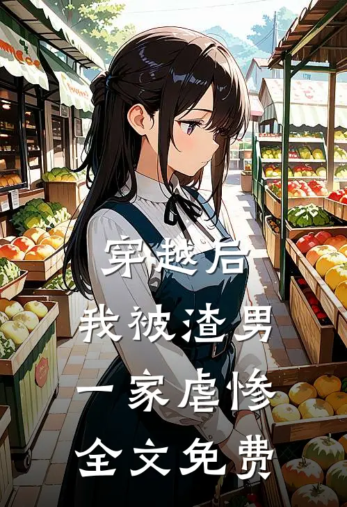 穿越后,我被渣男一家虐惨全文免费