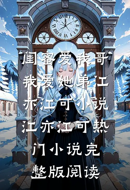 闺蜜爱我哥，我爱她弟江亦江可小说江亦江可热门小说完整版阅读