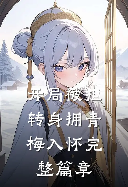 开局被拒，转身拥青梅入怀完整篇章