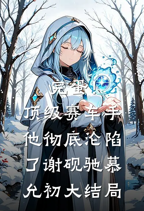 完蛋！顶级赛车手他彻底沦陷了谢砚驰慕允初大结局