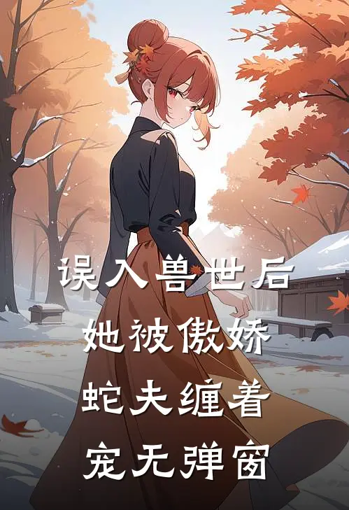 误入兽世后,她被傲娇蛇夫缠着宠无弹窗免费阅读