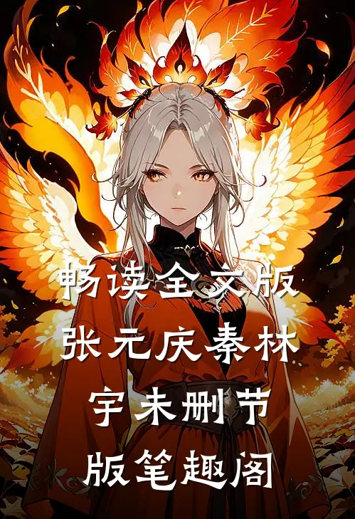 畅读全文版张元庆秦林宇未删节版笔趣阁