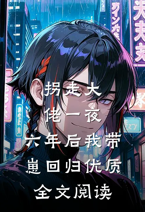 拐走大佬一夜，六年后我带崽回归优质全文阅读